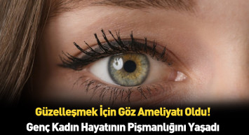 Güzel gözlere sahip olmak istedi ama felaketi yaşadı gözlerine bakanlar korkuyor