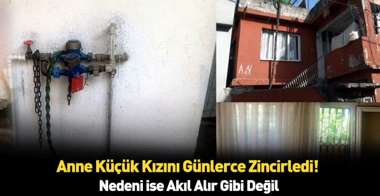 Böylesi daha önce hiç görülmedi kızını zincirle ayaklarından bağladı! Nedeni ise herkesi şoke etti