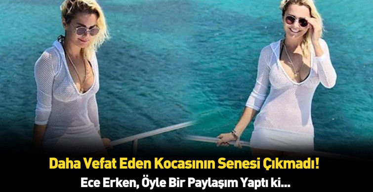 Ece Erken bunu senden beklemezdik! Kocası öldükten sonra bakın ne yaptı