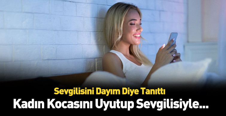 Sevgilisini dayısı diye tanıttı: Eşini İlaçla Uyutup Sevgilisiyle Birlikte Oldu