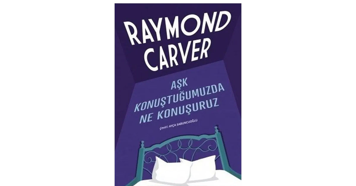 AŞK KONUŞTUĞUMUZDA NE KONUŞURUZ / RAYMOND CARVER