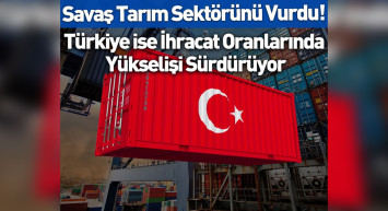 Savaş tarımı ne kadar etkileyecek? Türkiye ihracat oranlarında yükselişi sürdürüyor