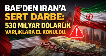 BAE’den İran’a Sert Darbe: 530 Milyar Dolarlık Varlıklara El Konuldu