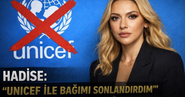 Hadise: “UNICEF ile bağımı sonlandırdım”
