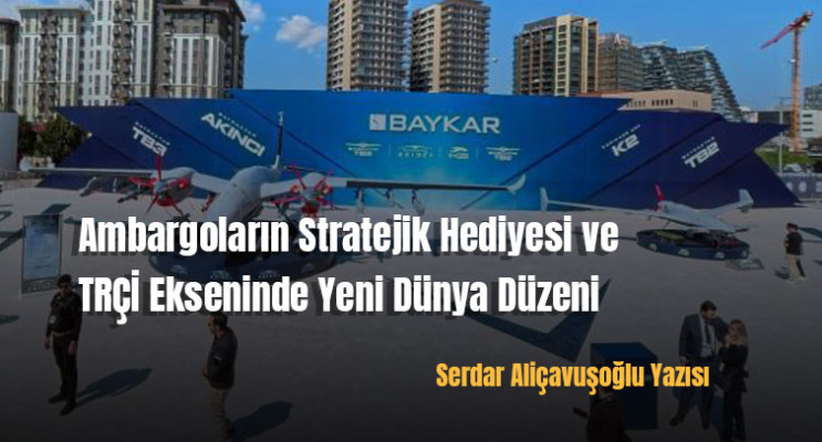 Ambargoların Stratejik Hediyesi ve TRÇİ Ekseninde Yeni Dünya Düzeni