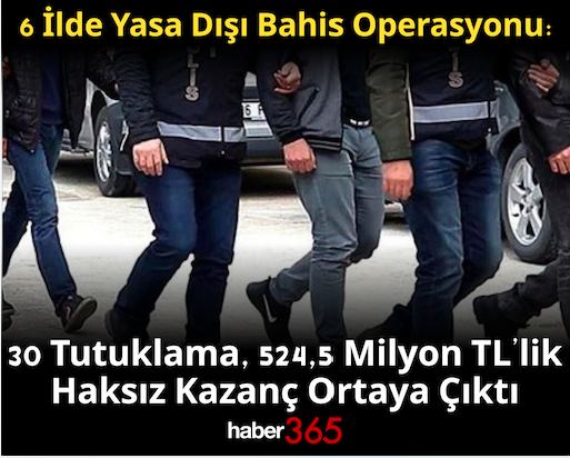 6 İlde Yasa Dışı Bahis Operasyonu: 30 Tutuklama, 524,5 Milyon TL’lik Haksız Kazanç Ortaya Çıktı