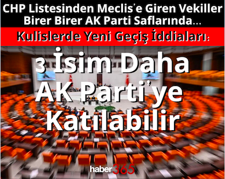 CHP Listesinden Meclis’e Giren Vekiller Birer Birer AK Parti Saflarında...Kulislerde Yeni Geçiş İddiaları: 3 İsim Daha AK Parti’ye Katılabilir