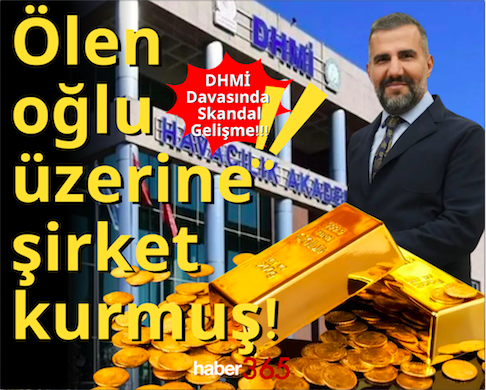 DHMİ Davasında Skandal Gelişme!!! Ölen oğlu üzerine şirket kurmuş!