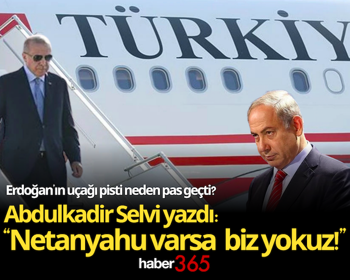 Erdoğan’ın uçağı pisti neden pas geçti? Abdulkadir Selvi yazdı: “Netanyahu varsa biz yokuz!”