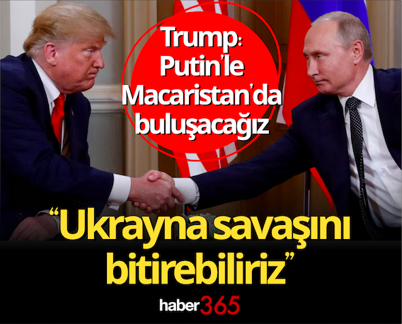 Trump: Putin’le Macaristan’da buluşacağız “Ukrayna savaşını bitirebiliriz”
