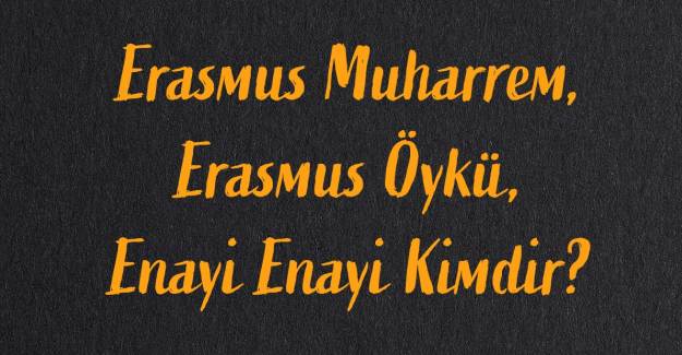 Erasmus Muharrem Kimdir? Erasmus Öykü Kimdir? Enayi Enayi Kimdir?