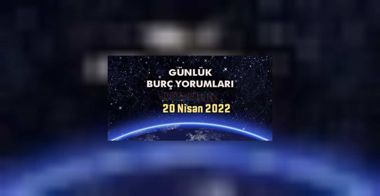 Günlük burç yorumları 20 Nisan 2022 Çarşamba
