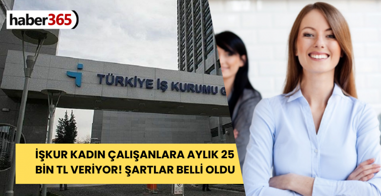 İŞKUR’a böyle avantaj daha sonra gelmez! KADIN ÇALIŞANLAR 25.000 TL ödemenin sahibi olacak