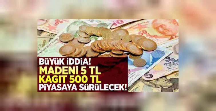 Kağıt paralarda yeni düzenleme! 500 TL'lik kağıt para ve 5 TL'lik madeni para hazırlığı başladı