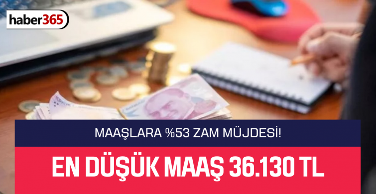 Maaşların en düşüğü 36.130 TL’ye kadar çıktı! %53 zam yapıldı