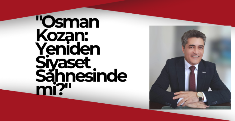 "Osman Kozan: Yeniden Siyaset Sahnesinde mi?"