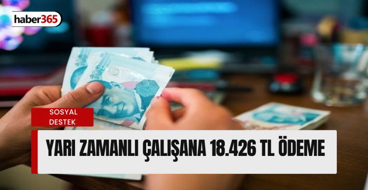 Yarım gün çalışılacak; 18.426 TL hesaba yatırılacak! Kimler başvurabilir açıklandı