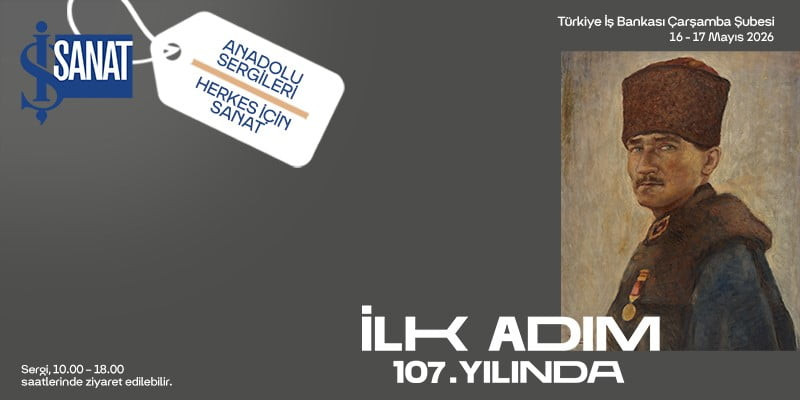 İŞ SANAT ANADOLU SERGİLERİ’NİN "İLK ADIM 107. YILINDA" BAŞLIKLI YENİ SEÇKİSİ, 16-17 MAYIS...