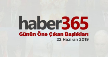 22 Haziran 2019 - Gündemde Öne Çıkan Bugünün Haber Başlıkları