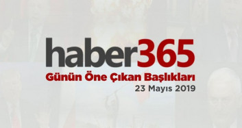 23 Mayıs 2019 - Gündemde Öne Çıkan Bugünün Haber Başlıkları