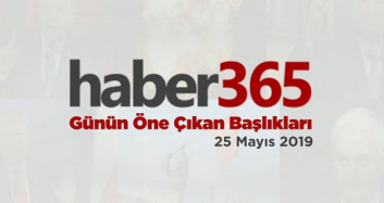 25 Mayıs 2019 - Gündemde Öne Çıkan Bugünün Haber Başlıkları