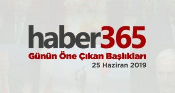 25 Haziran 2019 - Gündemde Öne Çıkan Bugünün Haber Başlıkları