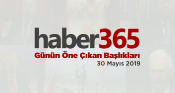 30 Mayıs 2019 - Gündemde Öne Çıkan Bugünün Haber Başlıkları
