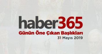 31 Mayıs 2019 - Gündemde Öne Çıkan Bugünün Haber Başlıkları