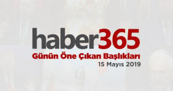 15 Mayıs 2019 - Gündemde Öne Çıkan Bugünün Haber Başlıkları