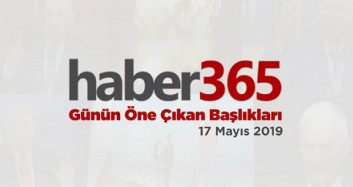17 Mayıs 2019 - Gündemde Öne Çıkan Bugünün Haber Başlıkları