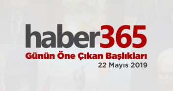 22 Mayıs 2019 - Gündemde Öne Çıkan Bugünün Haber Başlıkları
