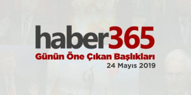 24 Mayıs 2019 - Gündemde Öne Çıkan Bugünün Haber Başlıkları