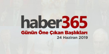 24 Haziran 2019 - Gündemde Öne Çıkan Bugünün Haber Başlıkları