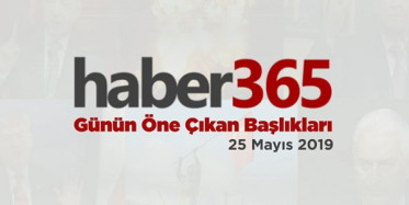 25 Mayıs 2019 - Gündemde Öne Çıkan Bugünün Haber Başlıkları