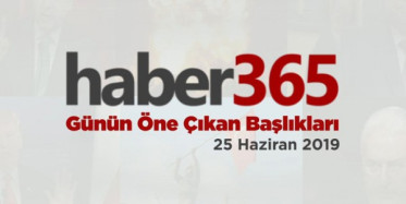 25 Haziran 2019 - Gündemde Öne Çıkan Bugünün Haber Başlıkları