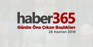 26 Haziran 2019 - Gündemde Öne Çıkan Bugünün Haber Başlıkları