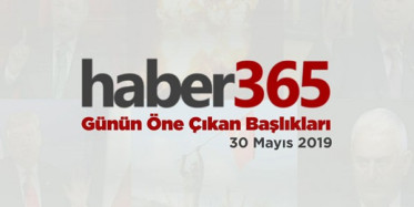 30 Mayıs 2019 - Gündemde Öne Çıkan Bugünün Haber Başlıkları