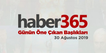 30 Ağustos 2019 - Gündemde Öne Çıkan Bugünün Haber Başlıkları