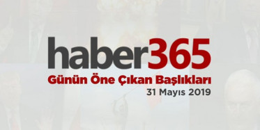 31 Mayıs 2019 - Gündemde Öne Çıkan Bugünün Haber Başlıkları