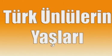 Türk Ünlüler Kaç Yaşında!