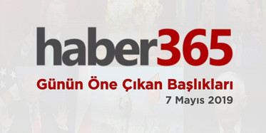 7 Mayıs 2019 - Gündemde Öne Çıkan Bugünün Haber Başlıkları