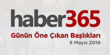 8 Mayıs 2019 - Gündemde Öne Çıkan Bugünün Haber Başlıkları