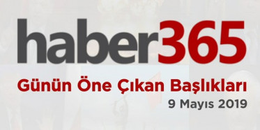 9 Mayıs 2019 - Gündemde Öne Çıkan Bugünün Haber Başlıkları