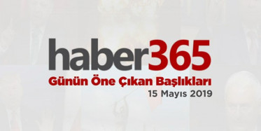 15 Mayıs 2019 - Gündemde Öne Çıkan Bugünün Haber Başlıkları