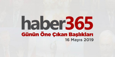 16 Mayıs 2019 - Gündemde Öne Çıkan Bugünün Haber Başlıkları