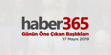 17 Mayıs 2019 - Gündemde Öne Çıkan Bugünün Haber Başlıkları