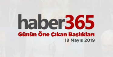 18 Mayıs 2019 - Gündemde Öne Çıkan Bugünün Haber Başlıkları