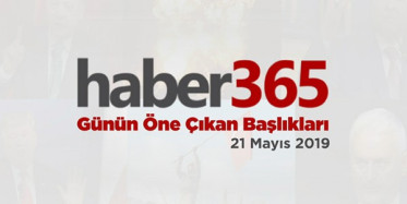21 Mayıs 2019 - Gündemde Öne Çıkan Bugünün Haber Başlıkları